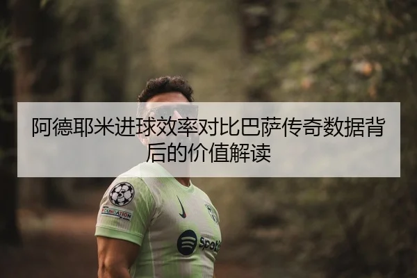 阿德耶米进球效率对比巴萨传奇数据背后的价值解读 - kaiyun